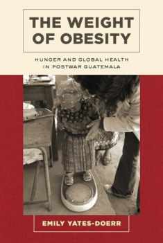 The Weight of Obesity: Hunger and Global Health in Postwar Guatemala (Volume 57) (California Studies in Food and Culture)