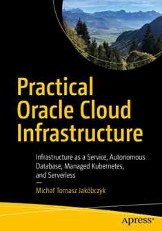 Practical Oracle Cloud Infrastructure: Infrastructure as a Service, Autonomous Database, Managed Kubernetes, and Serverless