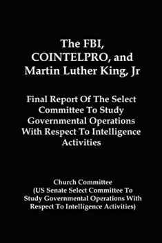 The FBI, COINTELPRO, And Martin Luther King, Jr.: Final Report Of The Select Committee To Study Governmental Operations With Respect To Intelligence Activitie