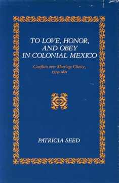 To Love, Honor, and Obey in Colonial Mexico: Conflicts over Marriage Choice, 1574-1821