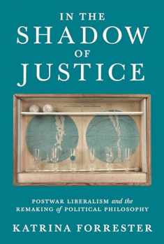 In the Shadow of Justice: Postwar Liberalism and the Remaking of Political Philosophy