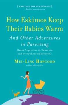 How Eskimos Keep Their Babies Warm: And Other Adventures in Parenting (from Argentina to Tanzania and everywhere in between)