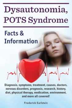 Dysautonomia, POTS Syndrome: Diagnosis, symptoms, treatment, causes, doctors, nervous disorders, prognosis, research, history, diet, physical therapy, ... and more all covered! Facts & Information.
