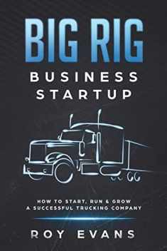 Big Rig Business Startup: How to Start, Run & Grow a Successful Trucking Company