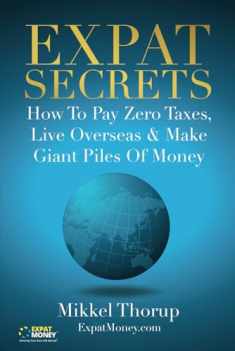 Expat Secrets: How To Pay Zero Taxes, Live Overseas & Make Giant Piles of Money
