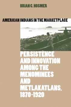 American Indians in the Marketplace: Persistence and Innovation Among the Menominees and Metlakatlans, 1870-1920