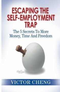 Escaping the Self Employment Trap: The 5 Secrets To More Time, Money And Freedom
