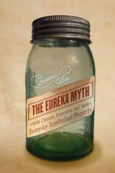 The Eureka Myth: Creators, Innovators, and Everyday Intellectual Property
