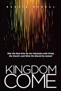 Kingdom Come: Why We Must Give Up Our Obsession with Fixing the Church--and What We Should Do Instead