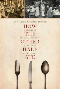 How the Other Half Ate: A History of Working-Class Meals at the Turn of the Century (California Studies in Food and Culture) (Volume 48)