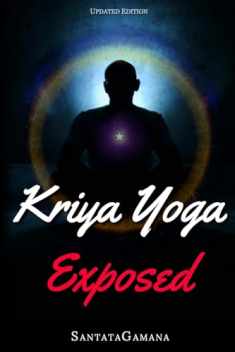 Kriya Yoga Exposed: The Truth About Current Kriya Yoga Gurus, Organizations & Going Beyond Kriya, Contains the Explanation of a Special Technique Never Revealed Before in Kriya Literature (Real Yoga)