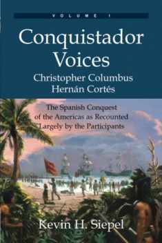 Conquistador Voices: The Spanish Conquest of the Americas as Recounted Largely by the Participants (Vol. I)
