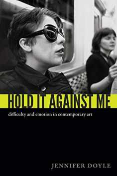 Hold It Against Me: Difficulty and Emotion in Contemporary Art