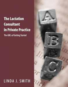 The Lactation Consultant in Private Practice: The ABCs of Getting Started: The ABCs of Getting Started