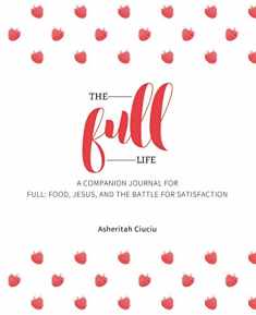 The Full Life: A companion journal for Full: Food, Jesus, and the Battle for Satisfaction