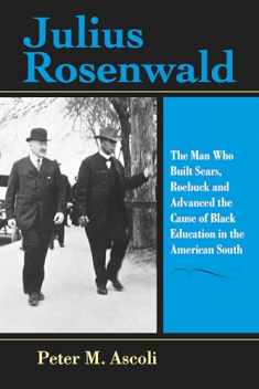Julius Rosenwald: The Man Who Built Sears, Roebuck and Advanced the Cause of Black Education in the American South (Philanthropic and Nonprofit Studies)