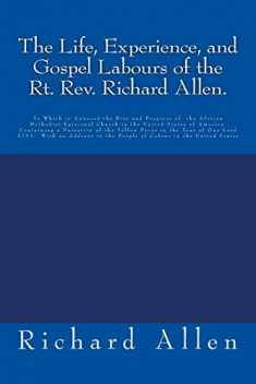 The Life, Experience, and Gospel Labours of the Rt. Rev. Richard Allen.: To Which is Annexed the Rise and Progress of the African Methodist Episcopal ... to the People of Colour in the United States