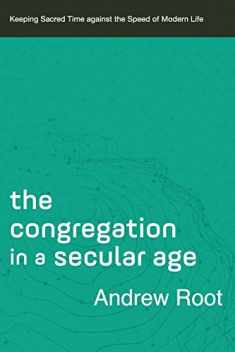 The Congregation in a Secular Age (Ministry in a Secular Age Book #3): Keeping Sacred Time against the Speed of Modern Life