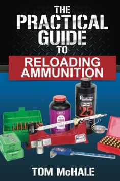 The Practical Guide to Reloading Ammunition: Learn the easy way to reload your own rifle and pistol cartridges (Practical Guides)
