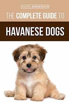 The Complete Guide to Havanese Dogs: Everything You Need To Know To Successfully Find, Raise, Train, and Love Your New Havanese Puppy
