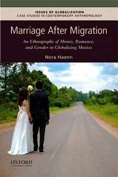 Marriage After Migration: An Ethnography of Money, Romance, and Gender in Globalizing Mexico (Issues of Globalization:Case Studies in Contemporary Anthropology)