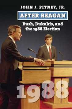 After Reagan: Bush, Dukakis, and the 1988 Election (American Presidential Elections)