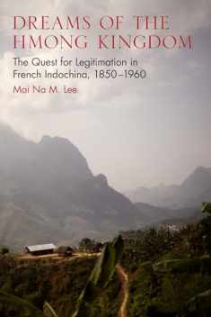 Dreams of the Hmong Kingdom: The Quest for Legitimation in French Indochina, 1850–1960 (New Perspectives in SE Asian Studies)