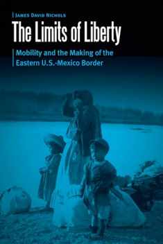 The Limits of Liberty: Mobility and the Making of the Eastern U.S.-Mexico Border (Borderlands and Transcultural Studies)