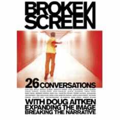 Broken Screen: Expanding The Image, Breaking The Narrative: 26 Conversations with Doug Aitken
