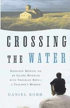 Crossing the Water: Eighteen Months on an Island Working with Troubled Boys-a Teacher's Memoir