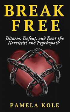 Break Free: Disarm, Defeat, and Beat The Narcissist and Psychopath: Escape Toxic (Emotional Freedom and Strength)