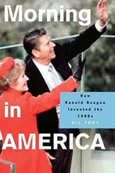 Morning in America: How Ronald Reagan Invented the 1980s (Politics and Society in Modern America, 47)
