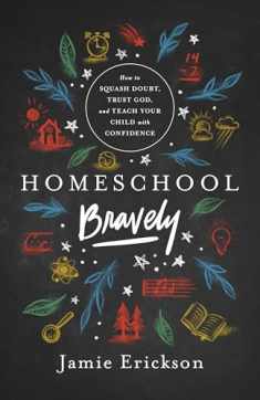 Homeschool Bravely: How to Squash Doubt, Trust God, and Teach Your Child with Confidence