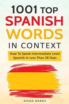 1001 Top Spanish Words In Context: How To Speak Intermediate Level Spanish In Less Than 28 Days