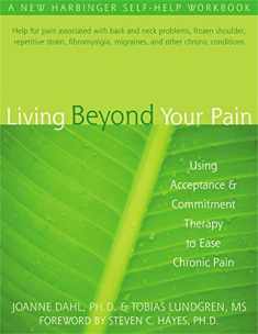Living Beyond Your Pain: Using Acceptance and Commitment Therapy to Ease Chronic Pain