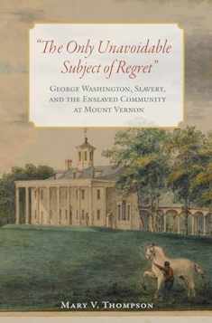 The Only Unavoidable Subject of Regret": George Washington, Slavery, and the Enslaved Community at Mount Vernon