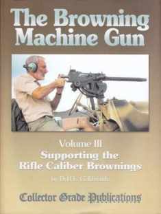 The Browning Machine Gun - Supporting the Rifle Caliber Brownings: Volume 3