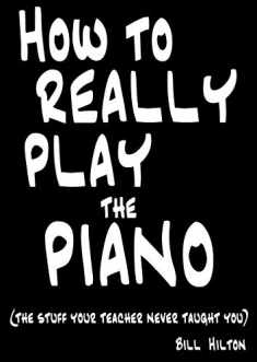 How to Really Play the Piano: The Stuff Your Teacher Never Taught You by Hilton, Bill (2009) Paperback