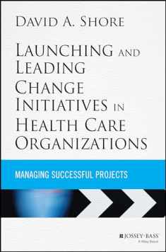 Launching and Leading Change Initiatives in Health Care Organizations: Managing Successful Projects (Jossey-Bass Public Health)