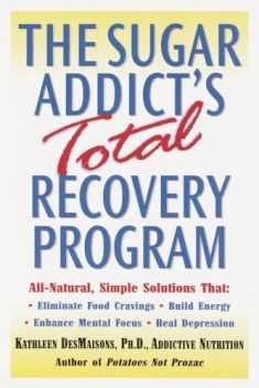 The Sugar Addict's Total Recovery Program: All-Natural, Simple Solutions That Eliminate Food Cravings, Build Energy, Enhance Mental Focus, Heal Depression