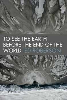 To See the Earth Before the End of the World (Wesleyan Poetry Series)