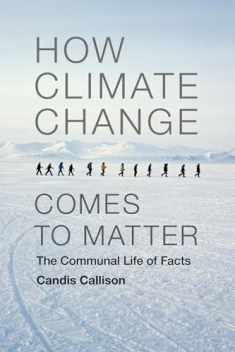 How Climate Change Comes to Matter: The Communal Life of Facts (Experimental Futures)