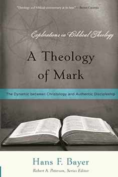 A Theology of Mark: The Dynamic between Christology and Authentic Discipleship (Explorations in Biblical Theology)
