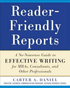 Reader-Friendly Reports: A No-nonsense Guide to Effective Writing for MBAs, Consultants, and Other Professionals
