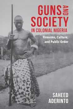 Guns and Society in Colonial Nigeria: Firearms, Culture, and Public Order