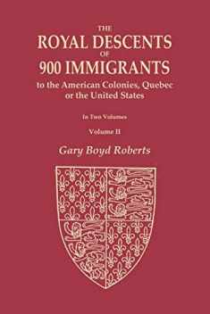 The Royal Descents of 900 Immigrants to the American Colonies, Quebec, or the United States Who Were Themselves Notable or Left Descendants Notable in ... from Kings or Sovereigns Who Died befor