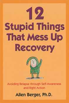 12 Stupid Things That Mess Up Recovery: Avoiding Relapse through Self-Awareness and Right Action (Berger 12)