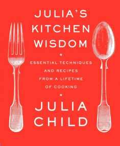 Julia's Kitchen Wisdom: Essential Techniques and Recipes from a Lifetime of Cooking: A Cookbook