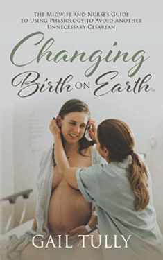 Changing Birth on Earth: A Midwife and nurse’s guide to using physiology to avoid another unnecessary cesarean