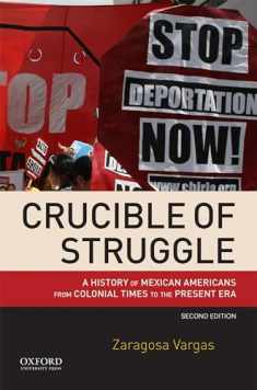 Crucible of Struggle: A History of Mexican Americans from Colonial Times to the Present Era